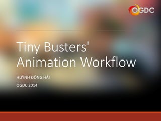 Tiny Busters'
Animation Workflow
HUỲNH ĐÔNG HẢI
OGDC 2014
 