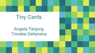 Tiny Cards
Angela Tanjung
Tinneke Dellaneira
 