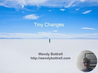 Tiny Changes
Wendy Bottrell
http://wendybottrell.com
 