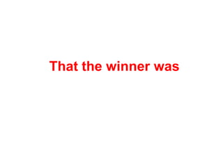 That the winner was
 