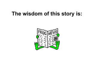 The wisdom of this story is:
 