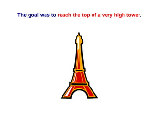 The goal was to reach the top of a very high tower.
 