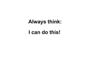 I can do this!
Always think:
 