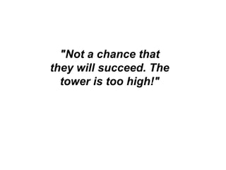 "Not a chance that
they will succeed. The
tower is too high!"
 