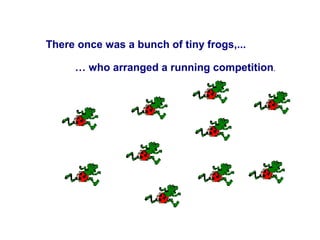 There once was a bunch of tiny frogs,...
… who arranged a running competition.

 