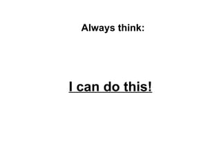 I can do this! Always think: 