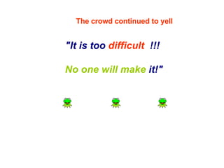 &quot;It is too  difficult  !!!  No one will make  it!&quot; The crowd continued to yell 
