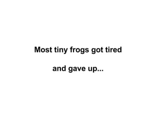 Most tiny frogs got tired and gave up...   