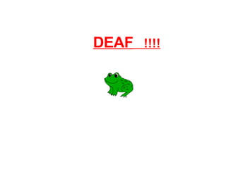 DEAF   !!!! 
