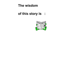 The wisdom  of this story is  : 