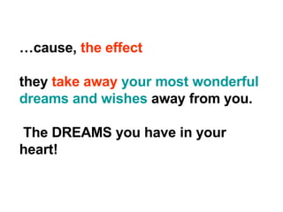 … cause,  the effect they  take away   your most wonderful dreams and wishes  away from you. The DREAMS you have in your heart! 