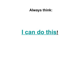 I can do this ! Always think: 
