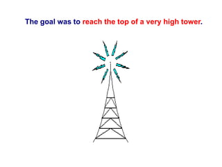 The goal was to reach the top of a very high tower.
 