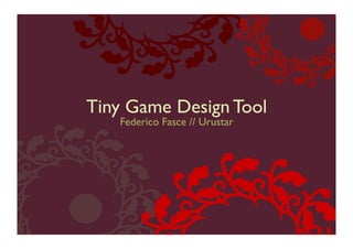 Tiny Game Design Tool	

    Federico Fasce // Urustar	

 