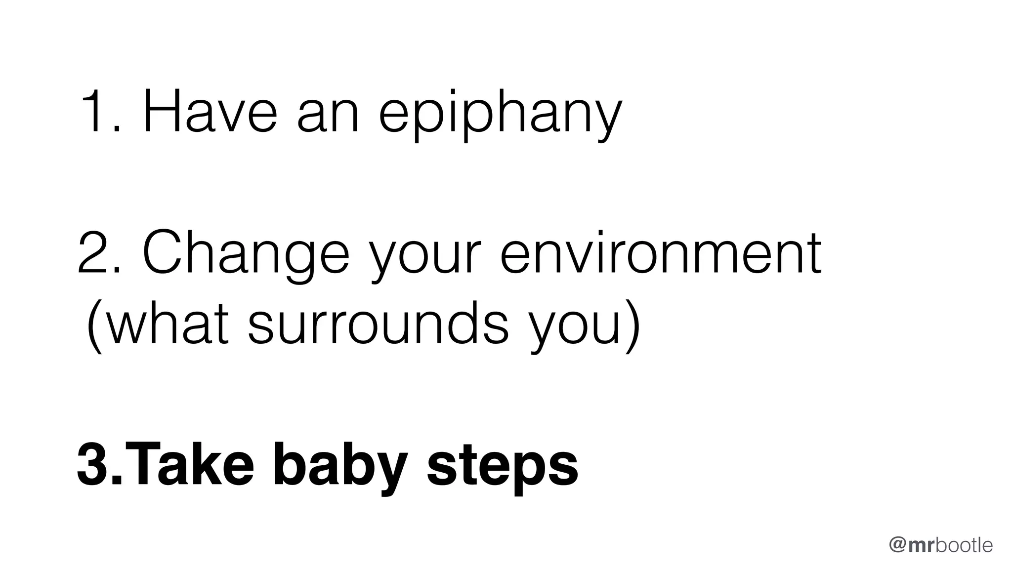 1. Have an epiphany
2. Change your environment
(what surrounds you)
3.Take baby steps
@mrbootle