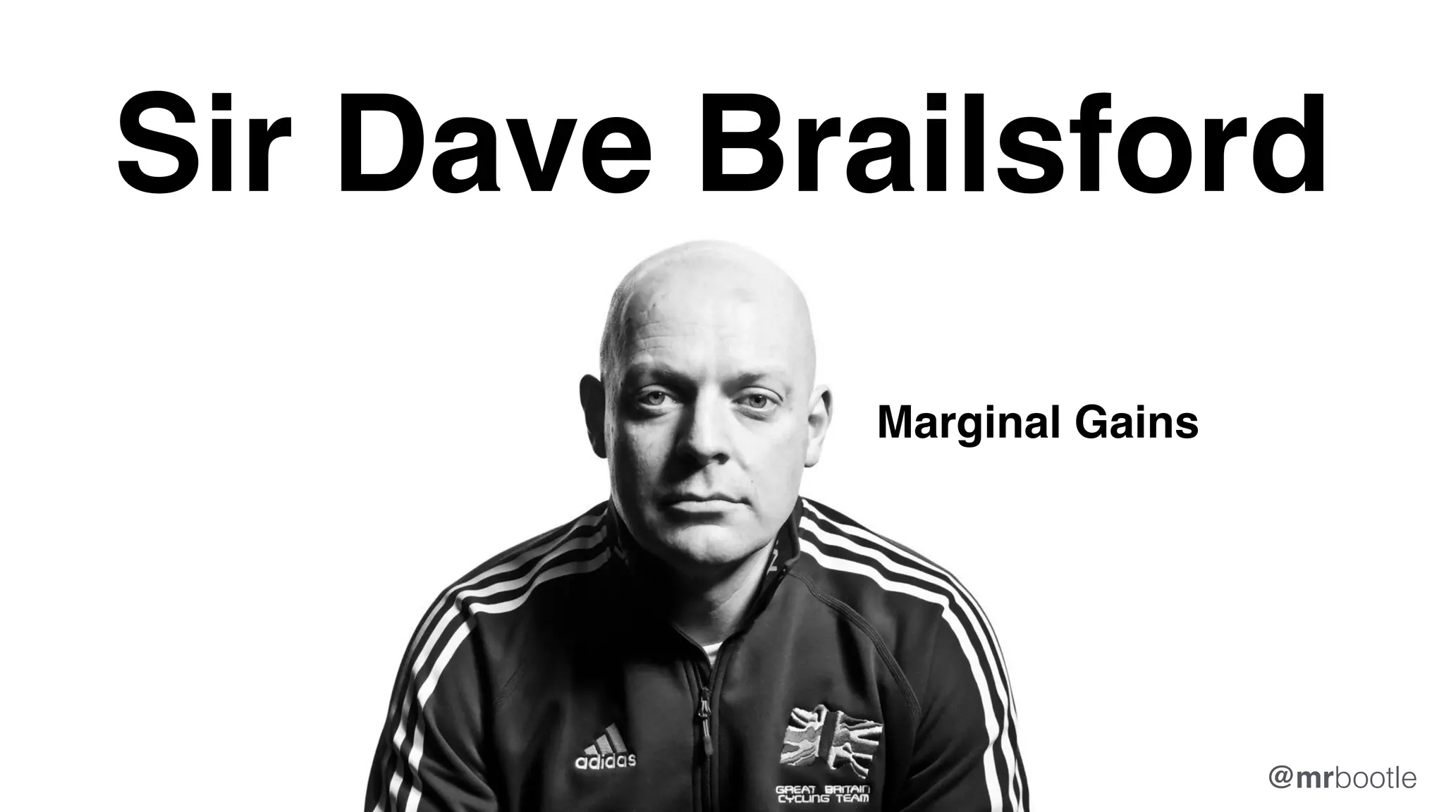Sir Dave Brailsford
Marginal Gains
@mrbootle