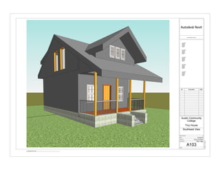 www.autodesk.com/revit
Scale
Date
Drawn By
Checked By
Project Number
Consultant
Address
Address
Address
Phone
Consultant
Address
Address
Address
Phone
Consultant
Address
Address
Address
Phone
Consultant
Address
Address
Address
Phone
Consultant
Address
Address
Address
Phone
6/19/20197:37:52PM
A103
Southeast View
Austin Community
College
Tiny House
Riley Triggs
Fanny Gonzalez
6/18/2019
1
No. Description Date
1 Southeast View Copy 1
 