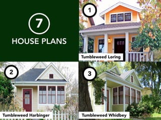 !
HOUSE PLANS
7
1
2 3
Tumbleweed Loring
Tumbleweed WhidbeyTumbleweed Harbinger
 