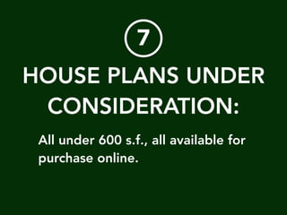 !
HOUSE PLANS UNDER
CONSIDERATION:
All under 600 s.f., all available for
purchase online.
7
 