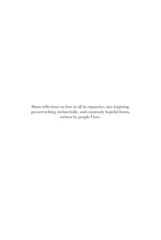 Short reflections on love in all its expansive, awe-inspiring,
gut-wrenching, melancholic, and cautiously hopeful forms,
written by people I love.
 