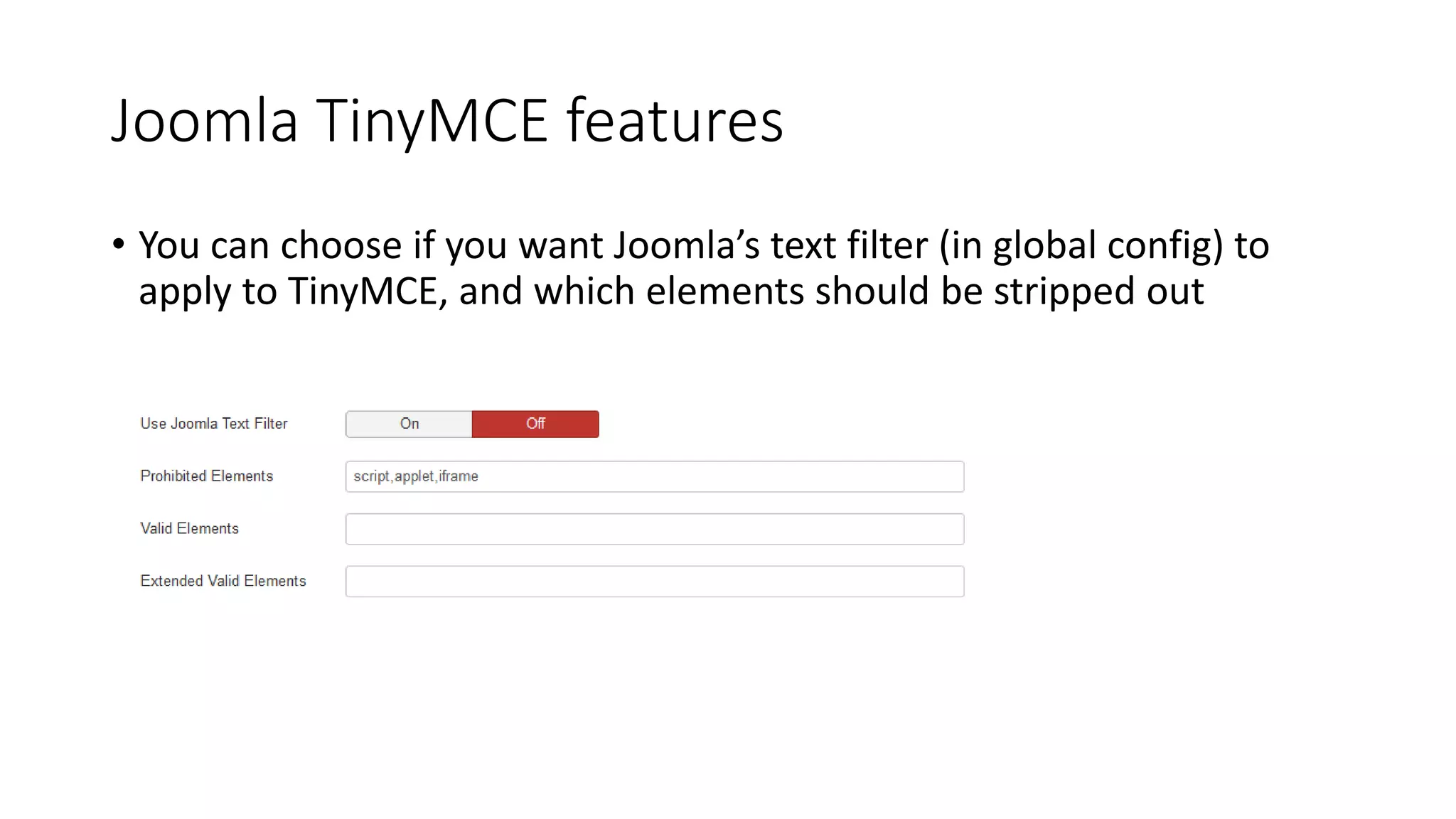 Joomla TinyMCE features
• You can choose if you want Joomla’s text filter (in global config) to
apply to TinyMCE, and which elements should be stripped out
 