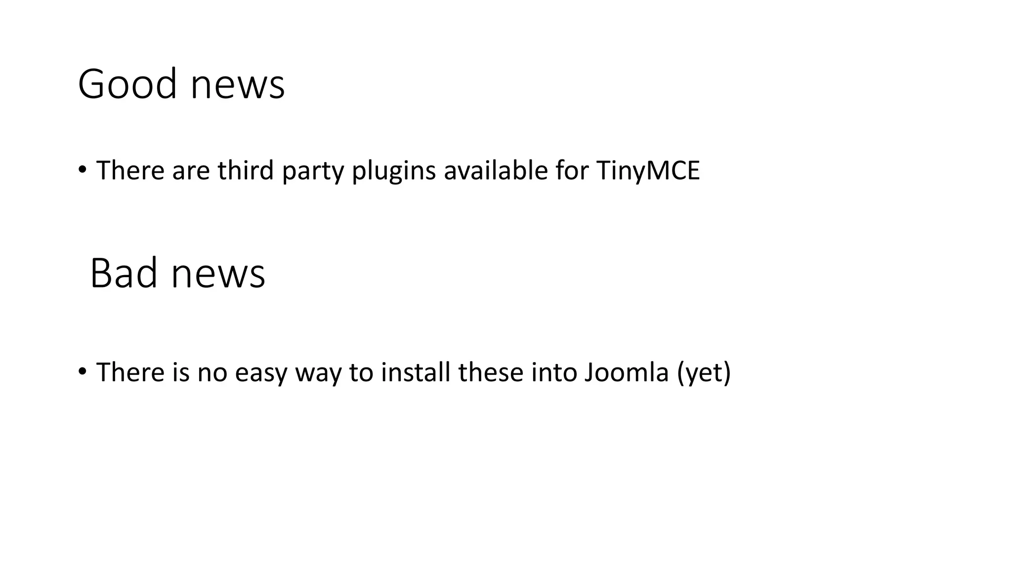 Good news
• There are third party plugins available for TinyMCE
Bad news
• There is no easy way to install these into Joomla (yet)
 
