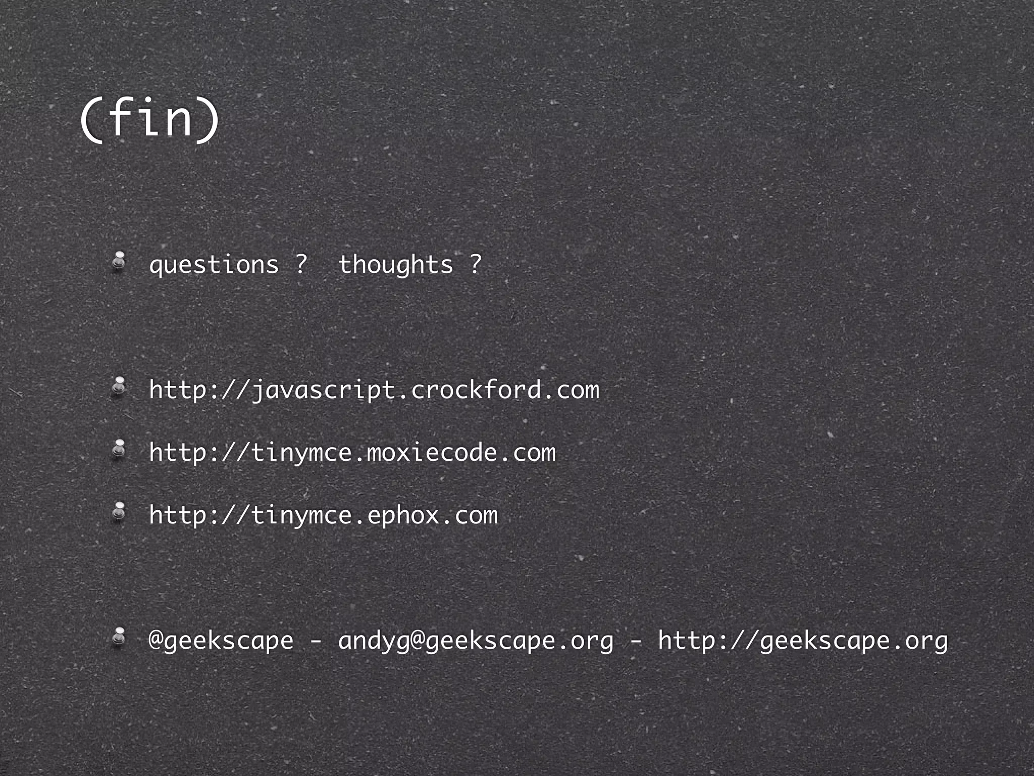 (fin)

  questions ?   thoughts ?




  http://javascript.crockford.com

  http://tinymce.moxiecode.com

  http://tinymce.ephox.com




  @geekscape - andyg@geekscape.org - http://geekscape.org
 