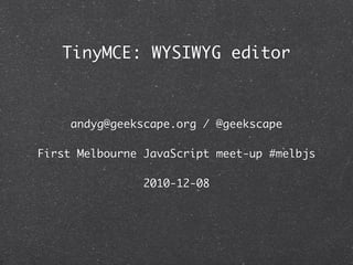 TinyMCE: WYSIWYG editor



     andyg@geekscape.org / @geekscape

First Melbourne JavaScript meet-up #melbjs

                2010-12-08
 