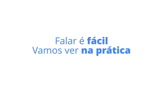 Falar é fácil
Vamos ver na prática
 