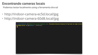 Podemos testar localmente using a ferramenta dns-sd
35
• http://indoor-camera-ec5d.local/jpg
• http://indoor-camera-60d8.local/jpg
Encontrando cameras locais
 