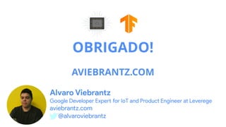 OBRIGADO!
AVIEBRANTZ.COM
Alvaro Viebrantz
Google Developer Expert for IoT and Product Engineer at Leverege
aviebrantz.com
@alvaroviebrantz
 