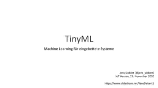 TinyML
Machine Learning für eingebettete Systeme
Jens Siebert (@jens_siebert)
IoT Hessen, 25. November 2020
https://www.slideshare.net/JensSiebert1
 