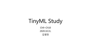 TinyML Study
Ch9~Ch10
2020.10.31.
김병헌
 