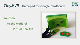 TinyMVR Gamepad for Google Cardboard
Welcome
to the world of
Virtual Reality!
 
