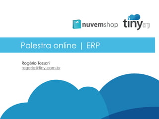 Palestra online | ERP
Rogério Tessari
rogerio@tiny.com.br
 