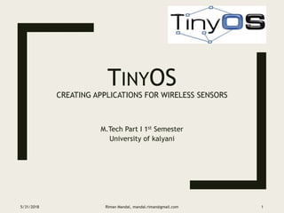 TINYOS
CREATING APPLICATIONS FOR WIRELESS SENSORS
M.Tech Part I 1st Semester
University of kalyani
5/31/2018 Riman Mandal, mandal.riman@gmail.com 1
 