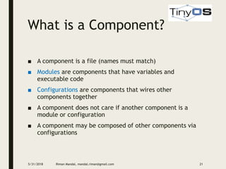 What is a Component?
■ A component is a file (names must match)
■ Modules are components that have variables and
executable code
■ Configurations are components that wires other
components together
■ A component does not care if another component is a
module or configuration
■ A component may be composed of other components via
configurations
5/31/2018 Riman Mandal, mandal.riman@gmail.com 21
 