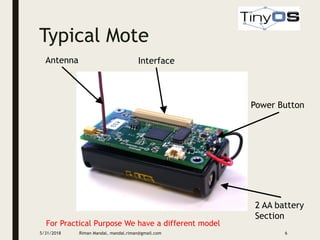 Typical Mote
Antenna Interface
Power Button
2 AA battery
Section
For Practical Purpose We have a different model
5/31/2018 Riman Mandal, mandal.riman@gmail.com 6
 