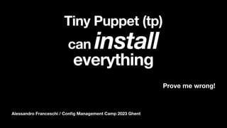Alessandro Franceschi / Con
fi
g Management Camp 2023 Ghent
Tiny Puppet (tp)
can install
everything
Prove me wrong!
 