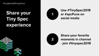 Share your
Tiny Spec
experience
Use #TinySpec2019
or #spcPune on
social media
1
Share your favorite
moments in channel
- join #tinyspec2019
2
#TinySpec2019 #spcPune
 