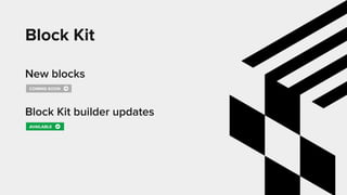 Block Kit
New blocks
Block Kit builder updates
AVAILABLE
COMING SOON
 