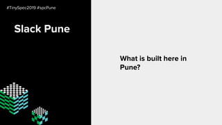 Slack Pune
What is built here in
Pune?
#TinySpec2019 #spcPune
 