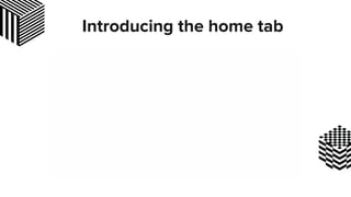Introducing the home tab
 