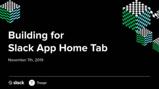 Building for
Slack App Home Tab
November 7th, 2019
 