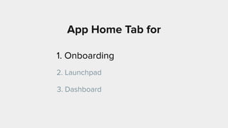 App Home Tab for
1. Onboarding
2. Launchpad
3. Dashboard
 