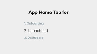 App Home Tab for
1. Onboarding
2. Launchpad
3. Dashboard
 