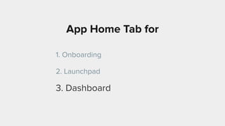 App Home Tab for
1. Onboarding
2. Launchpad
3. Dashboard
 