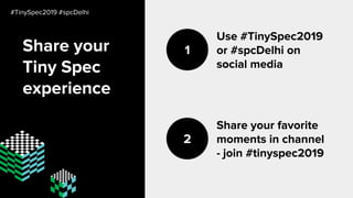 Share your
Tiny Spec
experience
Use #TinySpec2019
or #spcDelhi on
social media
1
Share your favorite
moments in channel
- join #tinyspec2019
2
#TinySpec2019 #spcDelhi
 