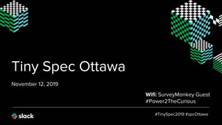 Tiny Spec Ottawa
November 12, 2019
#TinySpec2019 #spcOttawa
Wifi: SurveyMonkey Guest
#Power2TheCurious
 