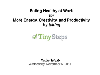 Eating Healthy at Work ! 
for! 
More Energy, Creativity, and Productivity! 
by taking 
Nadaa Taiyab! 
Wednesday, November 5, 2014 
 